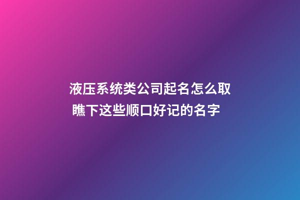 液压系统类公司起名怎么取 瞧下这些顺口好记的名字-第1张-公司起名-玄机派